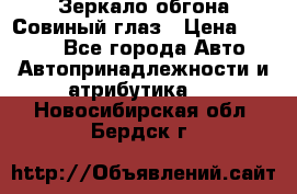 Зеркало обгона Совиный глаз › Цена ­ 2 400 - Все города Авто » Автопринадлежности и атрибутика   . Новосибирская обл.,Бердск г.